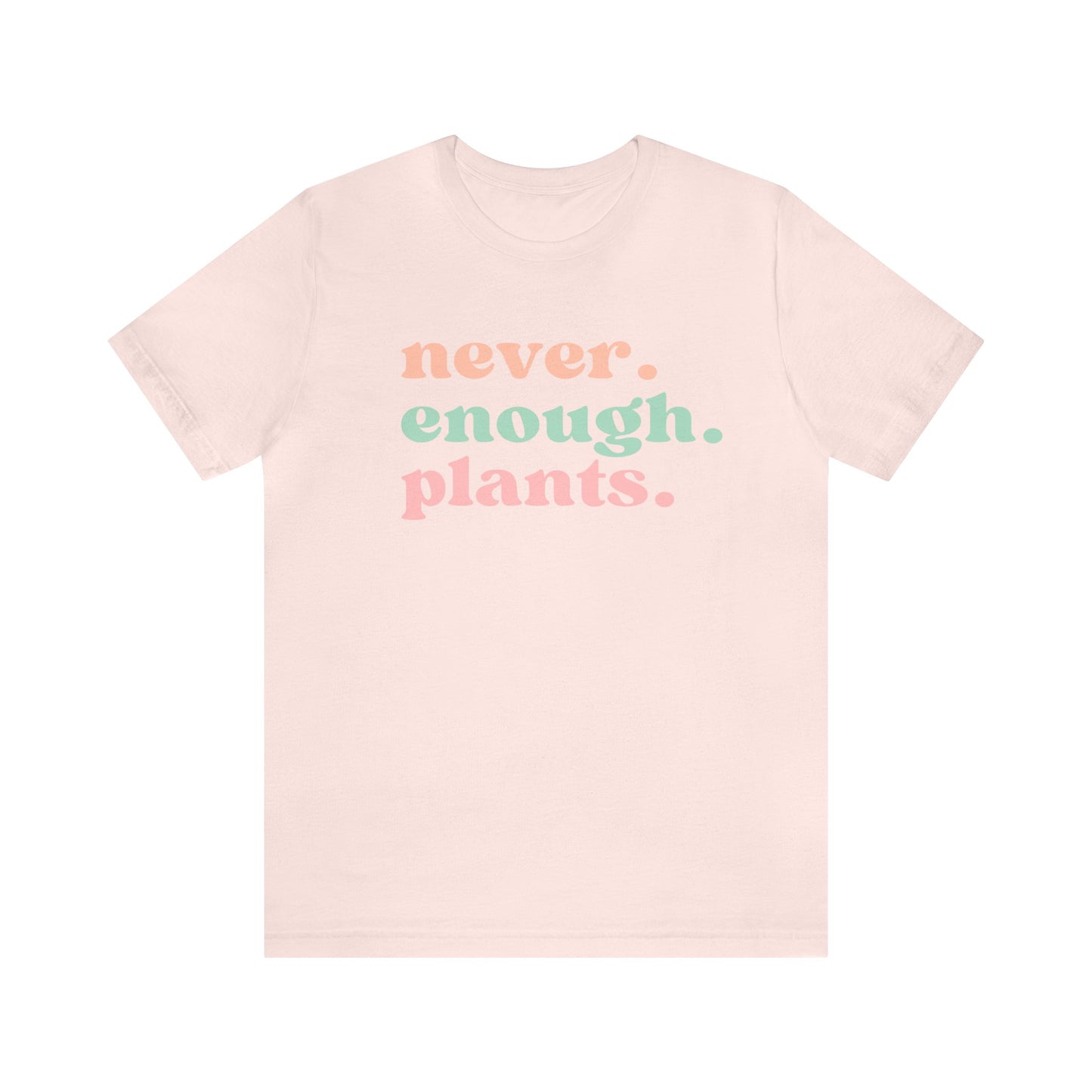 Never Enough Plants T-Shirt- Unisex Bella Canvas